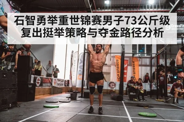 石智勇举重世锦赛男子73公斤级复出挺举策略与夺金路径分析