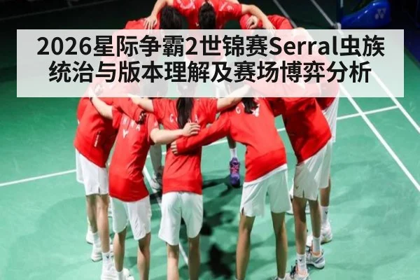 2026星际争霸2世锦赛Serral虫族统治与版本理解及赛场博弈分析