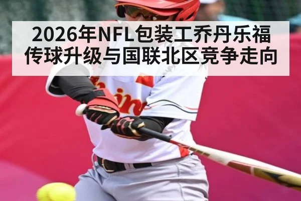 2026年NFL包装工乔丹乐福传球升级与国联北区竞争走向
