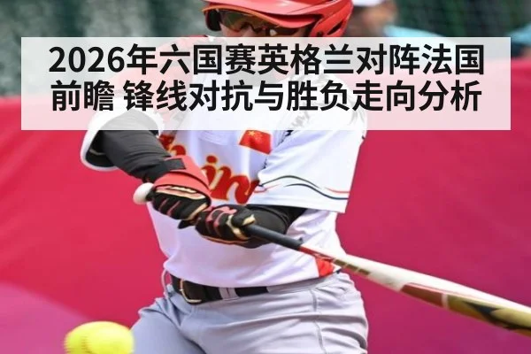 2026年六国赛英格兰对阵法国前瞻 锋线对抗与胜负走向分析